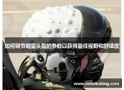 如何调节烟雾头盔的参数以获得最佳视野和舒适度