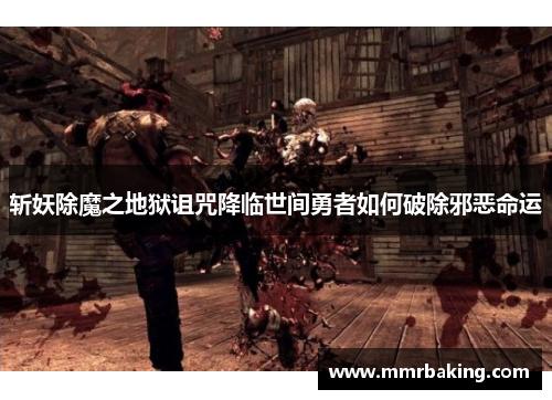 斩妖除魔之地狱诅咒降临世间勇者如何破除邪恶命运